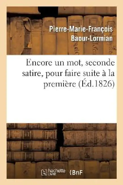 Encore Un Mot, Seconde Satire, Pour Faire Suite À La Première Satire Du Même Auteur: : 'le Classique Et Le Romantique' by Pierre-Marie-François Baour-Lormian