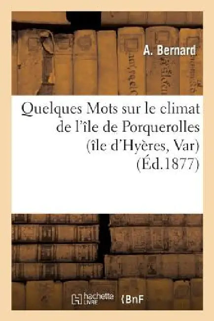 Quelques Mots Sur Le Climat de l'Île de Porquerolles (Île d'Hyères, Var) by A. Bernard