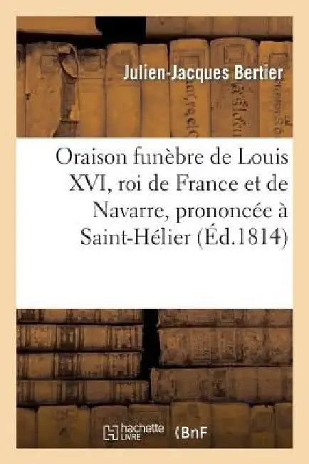 Oraison Funèbre de Louis XVI, Roi de France Et de Navarre, Prononcée À Saint-Hélier: , Île de Jersey, Le 21 Janvier 1794 by Julien-Jacques Bertier