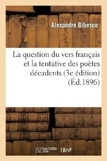 La Question Du Vers Français Et La Tentative Des Poètes Décadents (3e Édition) by Alexandre Bibesco