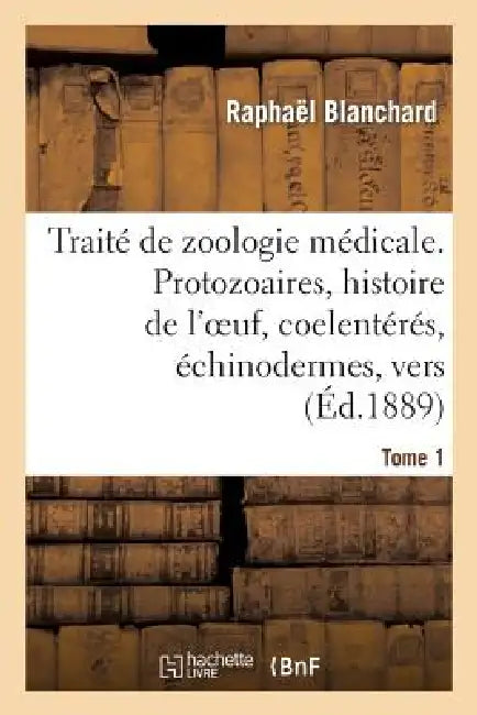 Traité de Zoologie Médicale. Tome 1. Protozoaires, Histoire de l'Oeuf, Coelentérés: , Échinodermes, Vers by Raphaël Blanchard
