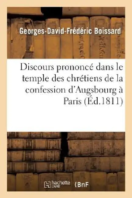 Discours Prononcé Dans Le Temple Des Chrétiens de la Confession d'Augsbourg À Paris: , CE 15 Août 1811, Jour Anniversaire de la Naissance de S. M. l'E by Georges-David-Frédéric Boissard