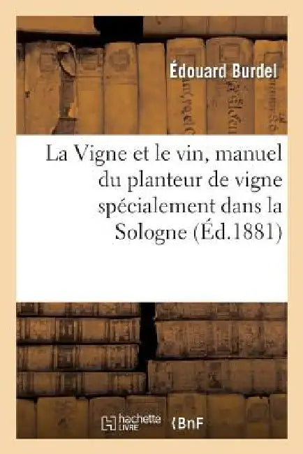 La Vigne Et Le Vin, Manuel Du Planteur de Vigne Dans Les Terrains Pauvres: Et Spécialement Dans La Sologne by Édouard Burdel