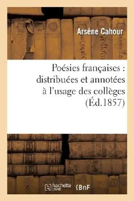 Poésies Françaises: Distribuées Et Annotées À l'Usage Des Collèges by Arsène Cahour