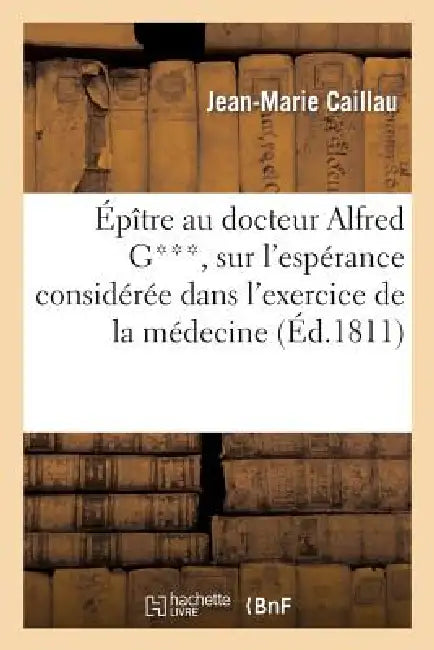 Épître Au Docteur Alfred G***, Sur l'Espérance Considérée Dans l'Exercice de la Médecine: , Qui a Remporté Le Prix, Par Le Jugement de l'Académie Des by Jean-Marie Caillau