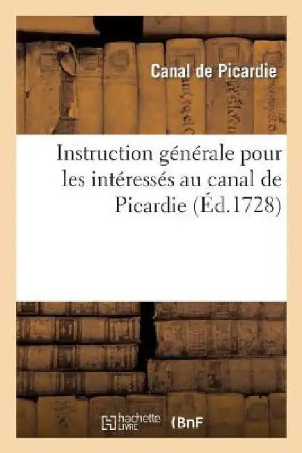 Instruction générale pour les intérressés au canal de Picardie by Canal de Picardie