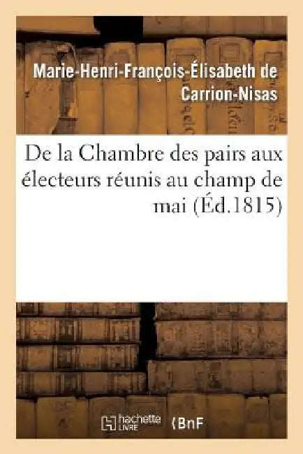 de la Chambre Des Pairs Aux Électeurs Réunis Au Champ de Mai by Marie-Henri-François-É de Carrion-Nisas