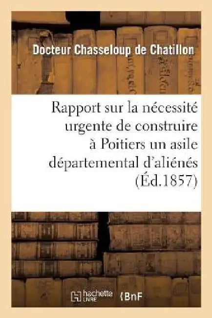 Rapport Sur La Nécessité Urgente de Construire À Poitiers Un Asile Départemental d'Aliénés: , Présenté À M. Le Préfet de la Vienne by Chasseloup de Chatillon