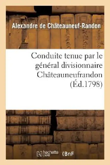 Conduite Tenue Par Le Général Divisionnaire Châteauneufrandon, Relativement Au Bruit: Répandu, Sur Les Derrières de l'Armée Du Général Jourdan... by Alexandre de Châteauneuf-Randon