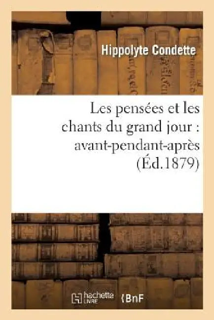 Les Pensées Et Les Chants Du Grand Jour: Avant-Pendant-Après by Hippolyte Condette