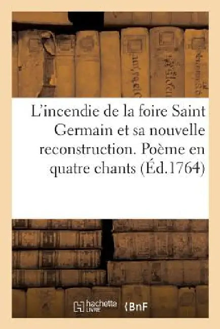 L'Incendie de la Foire Saint Germain Et Sa Nouvelle Reconstruction. Poëme En Quatre Chants by Langlois Fils