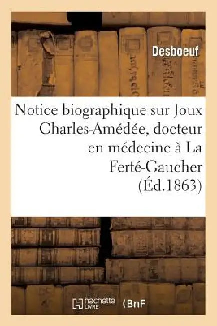 Notice Biographique Sur Joux Charles-Amédée, Docteur En Médecine À La Ferté-Gaucher: , Lue Dans La Séance Du 4 Mai 1863 by Desboeuf
