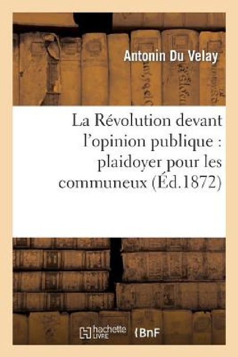 La Révolution Devant l'Opinion Publique: Plaidoyer Pour Les Communeux by Antonin Du Velay