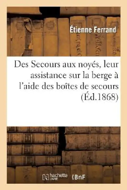 Des Secours Aux Noyés, Leur Assistance Sur La Berge À l'Aide Des Boîtes de Secours: , Leur Sauvetage En Pleine Eau Sans Appareil by Étienne Ferrand