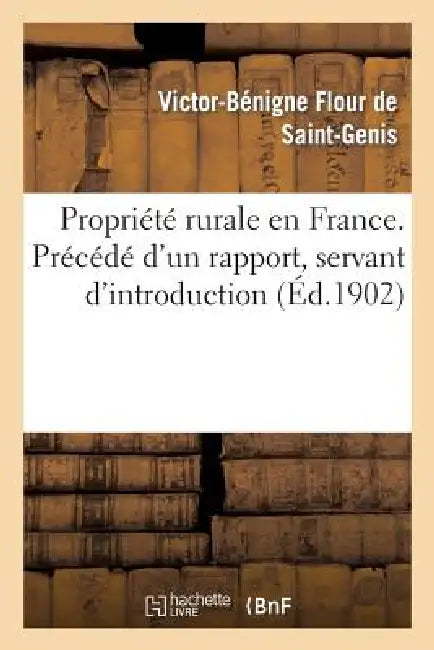 Propriété Rurale En France. Précédé d'Un Rapport, Servant d'Introduction by Victor-Bénigne Flour de Saint-Genis