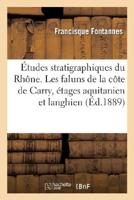 Études Stratigraphiques Et Paléontologiques Pour Servir À l'Histoire de la Période Tertiaire: Dans Le Bassin Du Rhône. Les Faluns de la Côte de Carry, by Francisque Fontannes