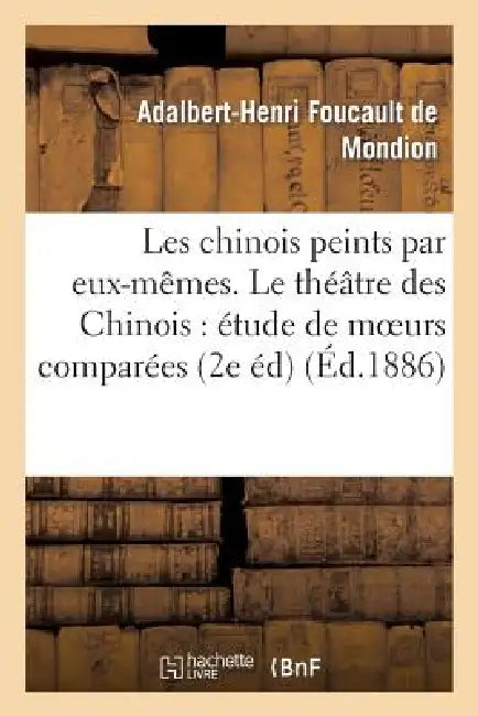 Les Chinois Peints Par Eux-Mêmes. Le Théâtre Des Chinois: Étude de Moeurs Comparées (2e Édition) by Adalbert-Henri Foucault de Mondion