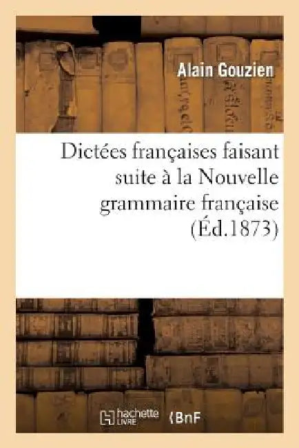 Dictées Françaises Faisant Suite À La Nouvelle Grammaire Française by Alain Gouzien