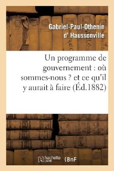 Un Programme de Gouvernement: Où Sommes-Nous ? Et CE Qu'il Y Aurait À Faire by Gabriel-Paul-Othenin Haussonville