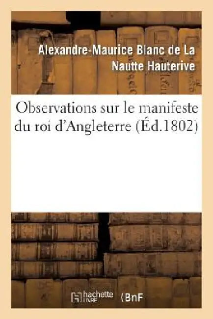 Observations Sur Le Manifeste Du Roi d'Angleterre by Alexandre-Maurice Blanc de la Hauterive