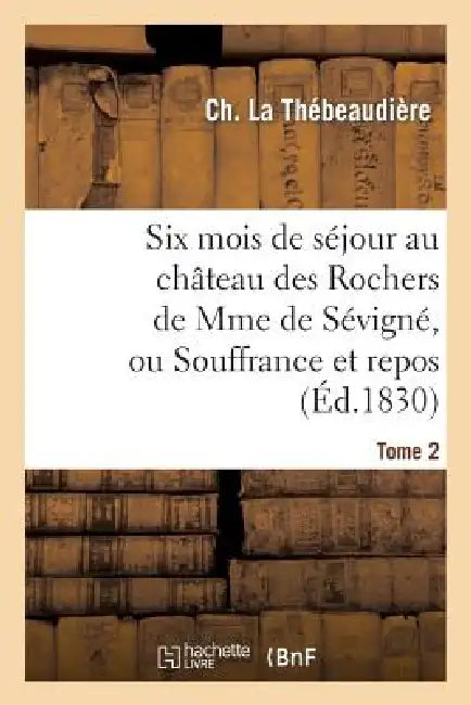 Six Mois de Séjour Au Château Des Rochers de Mme de Sévigné, Ou Souffrance Et Repos. Tome 2 by Ch La Thébeaudière