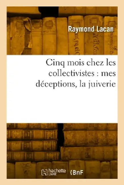 Cinq Mois Chez Les Collectivistes: Mes Déceptions, La Juiverie by Raymond Lacan