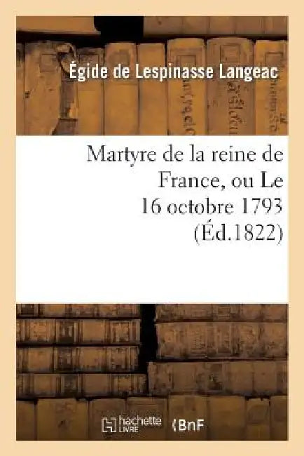 Martyre de la Reine de France, Ou Le 16 Octobre 1793 by Égide de Lespinasse Langeac