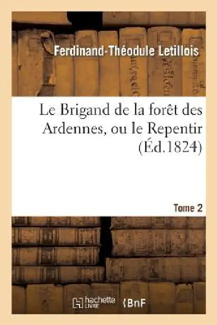 Le Brigand de la Forêt Des Ardennes, Ou Le Repentir. Tome 2 by Ferdinand-Théodule Letillois