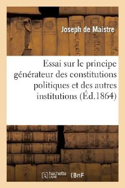 Essai Sur Le Principe Générateur Des Constitutions Politiques Et Des Autres Institutions (Éd.1864): Humaines by Joseph de Maistre