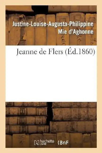 Jeanne de Flers by Justine-Louise-Augusta-Ph Mie d'Aghonne, Louise LaCroix