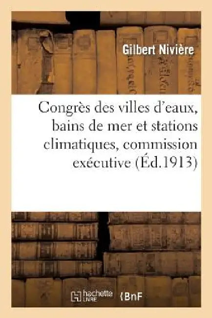 Congrès Des Villes d'Eaux, Bains de Mer Et Stations Climatiques, Commission Exécutive Du Congrès: . Rapport Au Nom de la Sous-Commission Chargée d'Étu by Gilbert Nivière
