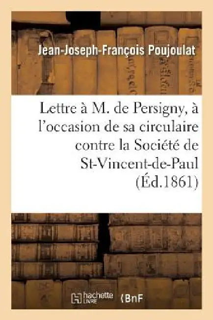 Lettre À M. de Persigny, À l'Occasion de Sa Circulaire Contre La Société de Saint-Vincent-De-Paul by Jean-Joseph-François Poujoulat