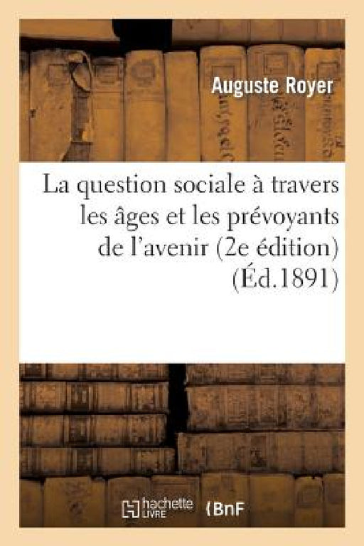 La question sociale à travers les âges et les prévoyants de l'avenir (2e édition) by Royer-A