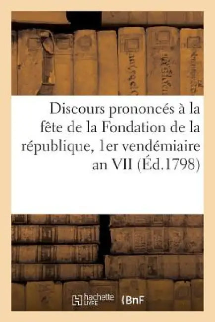 Discours Prononcés À La Fête de la Fondation de la République, 1er Vendémiaire an VII (Éd.1798) by Sans Auteur