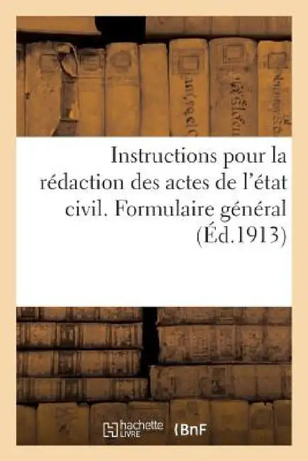 Instructions Pour La Rédaction Des Actes de l'État Civil. Formulaire Général (Éd.1913) by Sans Auteur