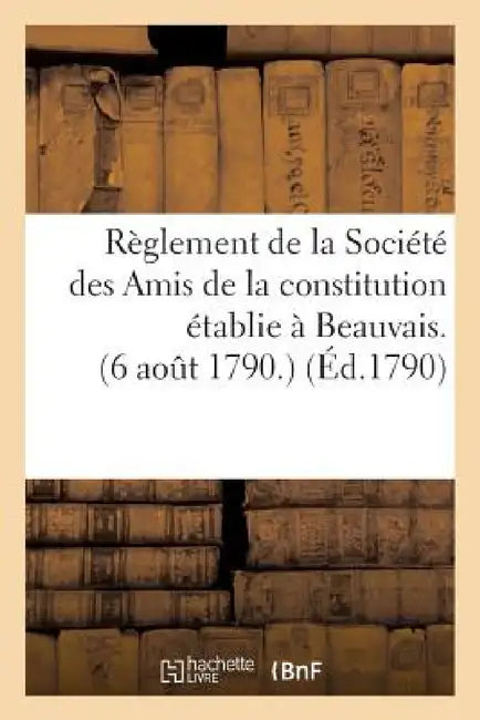 Règlement de la Société Des Amis de la Constitution Établie À Beauvais. (6 Août 1790.) (Éd.1790) by Sans Auteur