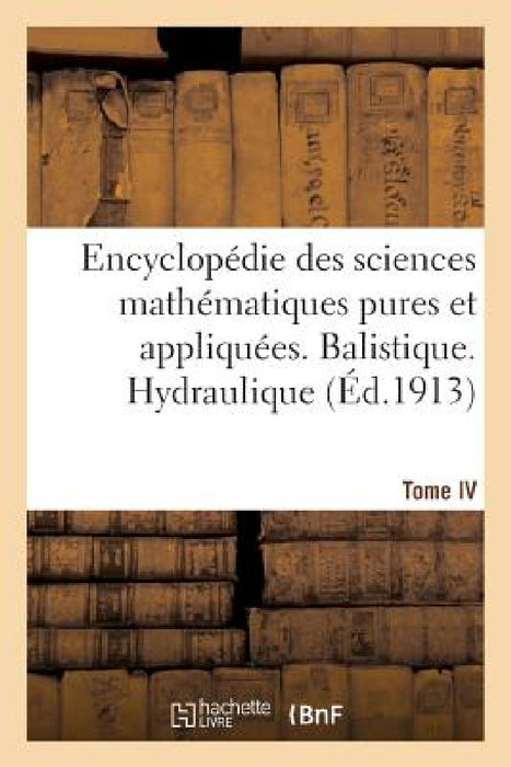 Encyclopédie Des Sciences Mathématiques Pures Et Appliquées. Tome IV-Sixième Volume: Fascicule 1, Balistique. Hydraulique by Sans Auteur