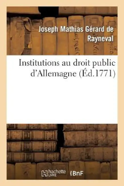 Institutions Au Droit Public d'Allemagne by Joseph Mathias Gérard de Rayneval
