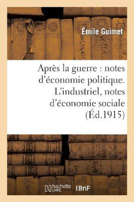 Après La Guerre: Notes d'Économie Politique. l'Industriel, Notes d'Économie Sociale by Emile Guimet