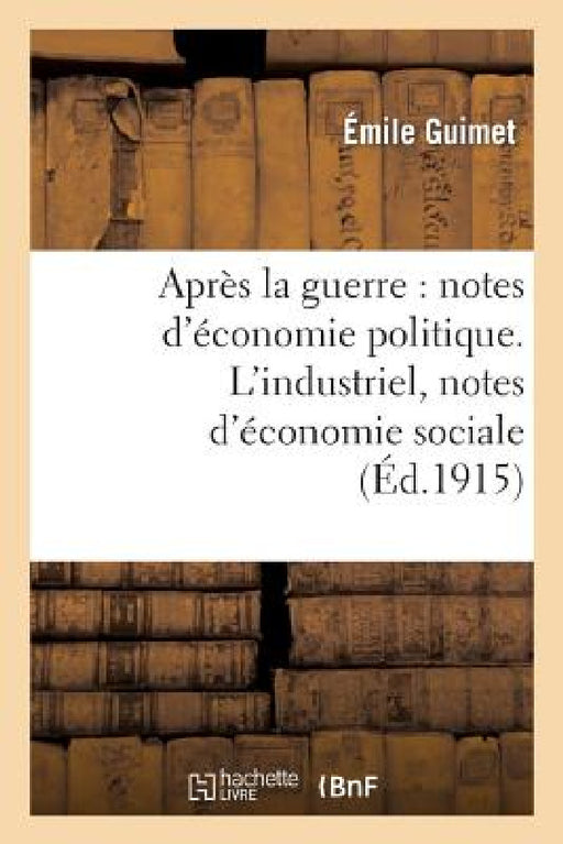 Après La Guerre: Notes d'Économie Politique. l'Industriel, Notes d'Économie Sociale by Emile Guimet