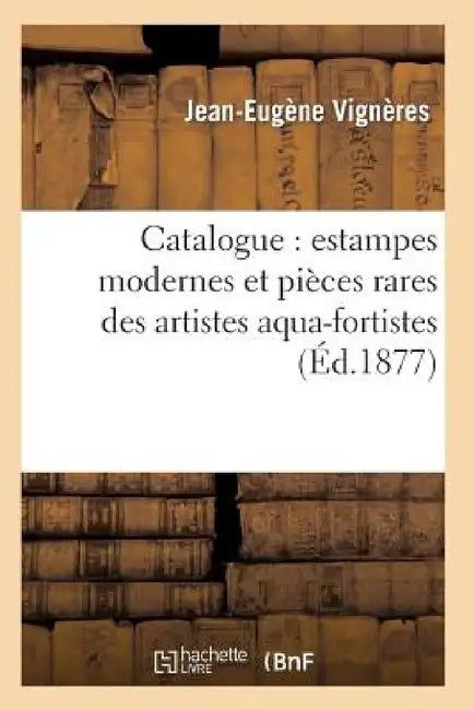 Catalogue: Estampes Modernes Et Pièces Rares Des Artistes Aqua-Fortistes, La Plupart Papier: Japonais Et Avant La Lettre: Bracquemont, Chapelain, Chif by Jean-Eugène Vignères