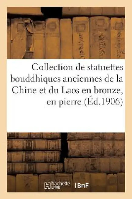 Collection de Statuettes Bouddhiques Anciennes de la Chine Et Du Laos En Bronze, En Pierre: Et En Bois Et d'Un Série de Peintures Et d'Estampes Japona by Sans Auteur