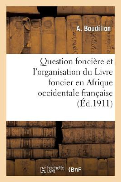 Question Foncière Et l'Organisation Du Livre Foncier En Afrique Occidentale Française: , Conférence Faite À Bruxelles Le 18 Octobre 1910 by A. Boudillon