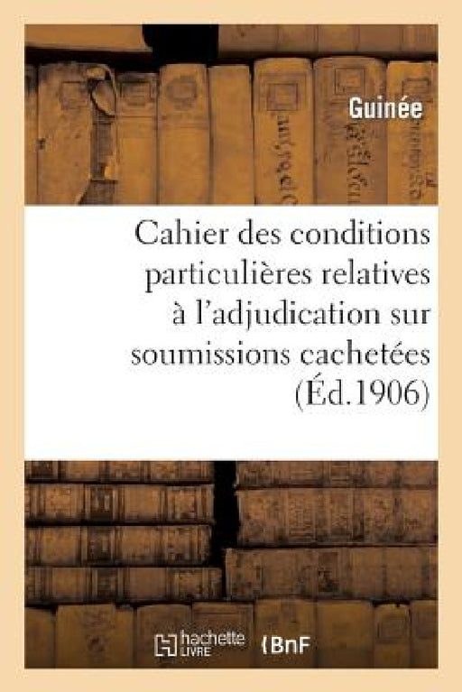 Cahier Des Conditions Particulières Relatives À l'Adjudication Sur Soumissions Cachetées de la: Fourniture Des Matériaux, Denrées Et Objets Divers Néc by Guinée