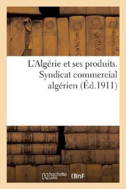 L'Algérie Et Ses Produits. Syndicat Commercial Algérien by Sans Auteur