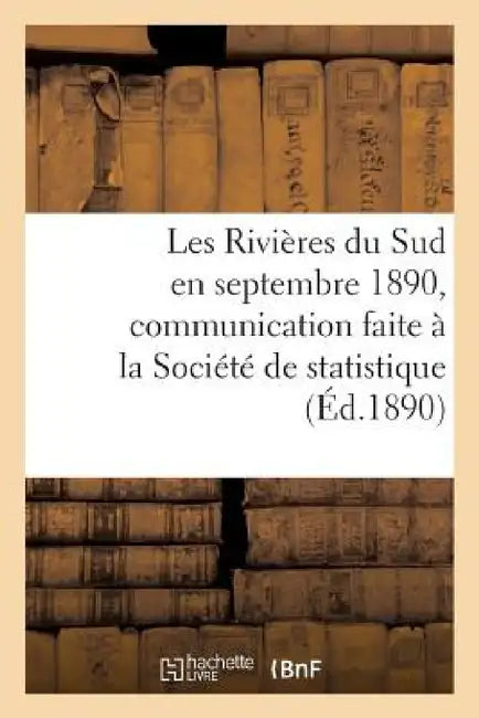 Les Rivières Du Sud En Septembre 1890, Communication Faite À La Société de Statistique de Paris: Dans Sa Séance Du 19 Novembre 1890 by Sans Auteur