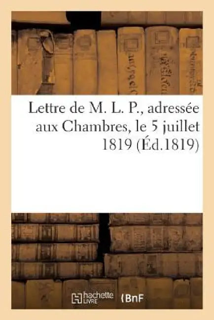 Lettre de M. L. P., Adressée Aux Chambres, Le 5 Juillet 1819 by Sans Auteur