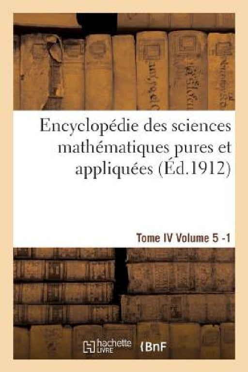 Encyclopédie Des Sciences Mathématiques Pures Et Appliquées. Tome IV. Cinquième Volume Fasc.1 by Sans Auteur