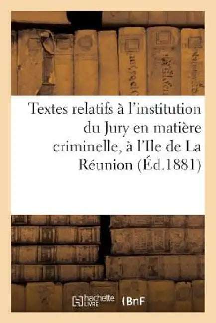 Textes Relatifs À l'Institution Du Jury En Matière Criminelle, À l'Ile de la Réunion by Sans Auteur
