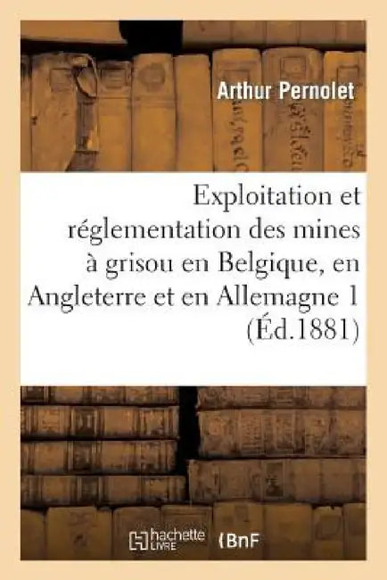 Exploitation Et Réglementation Des Mines À Grisou En Belgique, En Angleterre Et En Allemagne 2 by Arthur Pernolet, Louis-Charles-Marie Aguillon